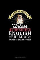 Always Be Yourself Unless You Can Be An English Bulldog Then Be An English Bulldog
