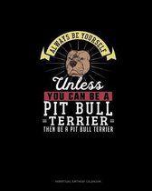 Always Be Yourself Unless You Can Be A Pit Bull Terrier Then Be A Pit Bull Terrier