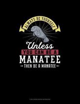 Always Be Yourself Unless You Can Be A Manatee Then Be A Manatee