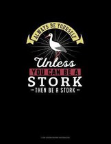Always Be Yourself Unless You Can Be A Stork Then Be A Stork