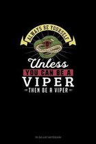 Always Be Yourself Unless You Can Be A Viper Then Be A Viper