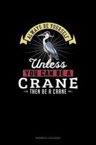 Always Be Yourself Unless You Can Be A Crane Then Be A Crane