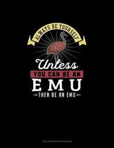 Always Be Yourself Unless You Can Be An Emu Then Be An Emu