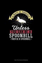 Always Be Yourself Unless You Can Be A Spoonbill Then Be A Spoonbill