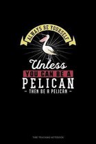 Always Be Yourself Unless You Can Be A Pelican Then Be A Pelican