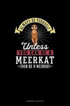 Always Be Yourself Unless You Can Be A Meerkat Then Be A Meerkat