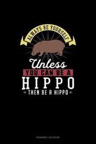 Always Be Yourself Unless You Can Be A Hippo Then Be A Hippo