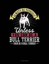 Always Be Yourself Unless You Can Be a Bull Terrier Then Be a Bull Terrier