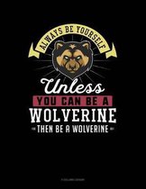 Always Be Yourself Unless You Can Be a Wolverine Then Be a Wolverine