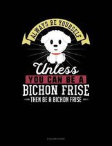 Always Be Yourself Unless You Can Be a Bichon Frise Then Be a Bichon Frise