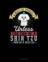 Always Be Yourself Unless You Can Be a Shih Tzu Then Be a Shih Tzu
