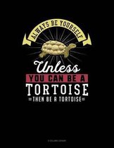 Always Be Yourself Unless You Can Be a Tortoise Then Be a Tortoise