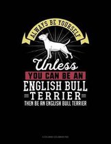 Always Be Yourself Unless You Can Be an English Bull Terrier Then Be an English Bull Terrier