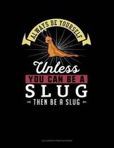 Always Be Yourself Unless You Can Be a Slug Then Be a Slug