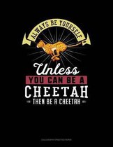 Always Be Yourself Unless You Can Be a Cheetah Then Be a Cheetah