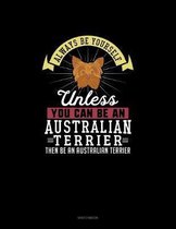 Always Be Yourself Unless You Can Be An Australian Terrier Then Be An Australian Terrier