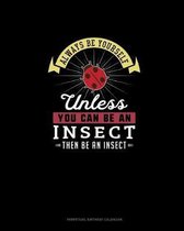 Always Be Yourself Unless You Can Be An Insect Then Be An Insect