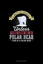 Always Be Yourself Unless You Can Be A Polar Bear Then Be A Polar Bear