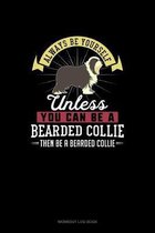 Always Be Yourself Unless You Can Be A Bearded Collie Then Be A Bearded Collie