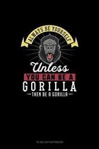 Always Be Yourself Unless You Can Be A Gorilla Then Be A Gorilla