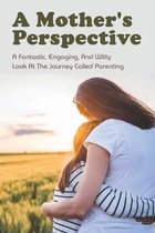 A Mother's Perspective: A Fantastic, Engaging, And Witty Look At The Journey Called Parenting