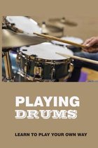 Playing Drums: Learn To Play Your Own Way