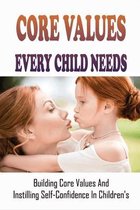 Core Values Every Child Needs: Building Core Values And Instilling Self-Confidence In Children's