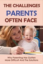 The Challenges Parents Often Face: Why Parenting Has Gotten More Difficult And The Solutions