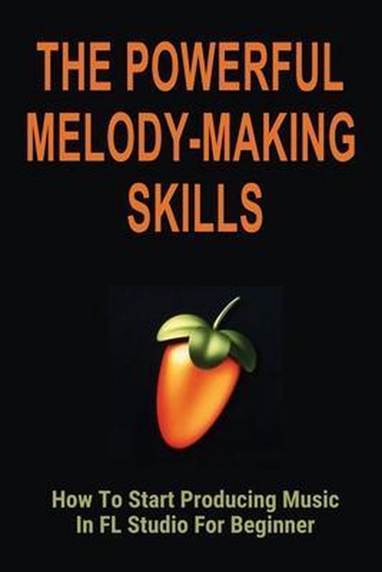 The Powerful Melody-Making Skills: How To Start Producing Music In FL Studio For Beginner