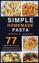 Simple Homemade Pasta: 77 Recipes for Beginners to Master the Homemade Pasta