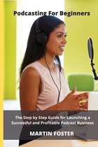Podcasting for beginners: The Step by Step Guide for Launching a Successful and Profitable Podcast Business