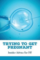 Trying To Get Pregnant: Insider Advice For IVF