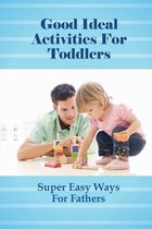 Good Ideal Activities For Toddlers: Super Easy Ways For Fathers