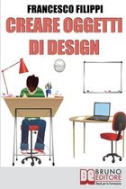 Creare Oggetti di Design: Come progettare, produrre e vendere i propri oggetti di design