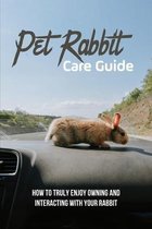 Pet Rabbit Care Guide: How To Truly Enjoy Owning And Interacting With Your Rabbit