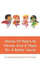 Stories Of Real-Life Heroes And A Hope For A Better World: An Inspirational Read For Everyone