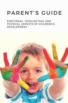 Parent's Guide: Emotional, Intellectual And Physical Aspects Of Children's Development