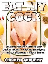 EAT MY COCK - Chicken Cookbook - Delicious and Easy Step-By-Step Chicken Recipes