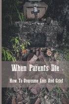 When Parents Die: How To Overcome Loss And Grief