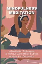 Mindfulness Meditation: 10 Meditation Techniques To Remove Work-Related Stress, Anxiety, And Depression