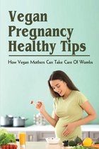 Vegan Pregnancy Healthy Tips: How Vegan Mothers Can Take Care Of Wombs