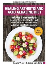 Healing Arthritis And Acid Alkaline Diet: Includes 2 Manuscripts - Healing Arthritis, How To Heal From Arthritis - The Acid Alkaline Diet for Beginners - Anti-Inflammatory Foods, R