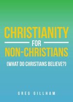 Christianity for Non-Christians (What do Christians Believe?)