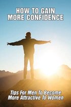 How To Gain More Confidence: Tips For Men To Become More Attractive To Women