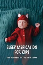 Sleep Medication For Kids: Send Your Child Off To Sleep In A Snap
