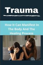 Trauma: How It Can Manifest In The Body And The Healing Process