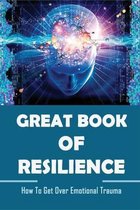 Great Book Of Resilience: How To Get Over Emotional Trauma