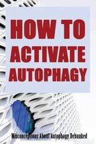 How To Activate Autophagy: Misconceptions About Autophagy Debunked