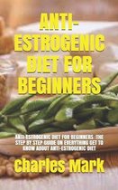 Anti-Estrogenic Diet for Beginners: Anti-Estrogenic Diet for Beginners