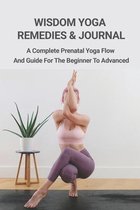 Wisdom Yoga Remedies & Journal: A Complete Prenatal Yoga Flow And Guide For The Beginner To Advanced